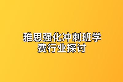 雅思强化冲刺班学费行业探讨