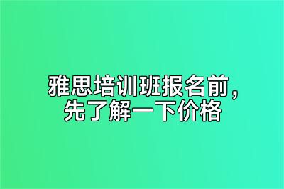 雅思培训班报名前，先了解一下价格