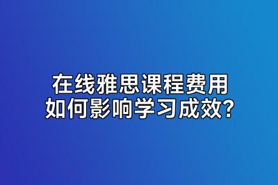 在线雅思课程费用如何影响学习成效？