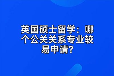 英国硕士留学：哪个公关关系专业较易申请？