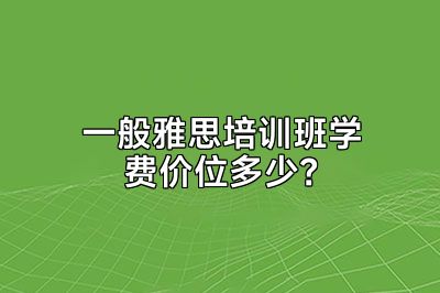 一般雅思培训班学费价位多少？