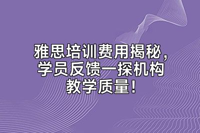雅思培训费用揭秘，学员反馈一探机构教学质量！