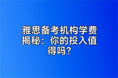 雅思备考机构学费揭秘：你的投入值得吗？