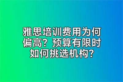 雅思培训费用为何偏高？预算有限时如何挑选机构？