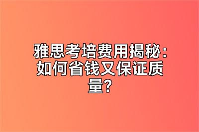 雅思考培费用揭秘：如何省钱又保证质量？