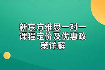 新东方雅思一对一课程定价及优惠政策详解