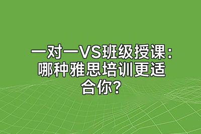 一对一VS班级授课：哪种雅思培训更适合你？