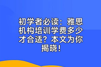 初学者必读：雅思机构培训学费多少才合适？本文为你揭晓！