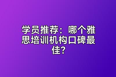 学员推荐：哪个雅思培训机构口碑最佳?