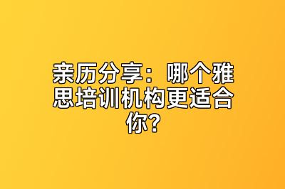 亲历分享：哪个雅思培训机构更适合你？