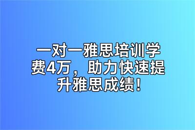 一对一雅思培训学费4万，助力快速提升雅思成绩！
