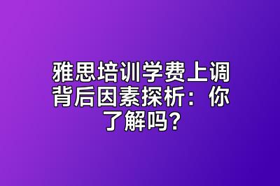 雅思培训学费上调背后因素探析：你了解吗？
