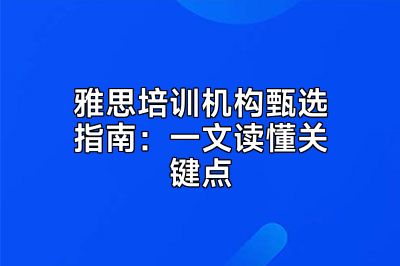 雅思培训机构甄选指南：一文读懂关键点