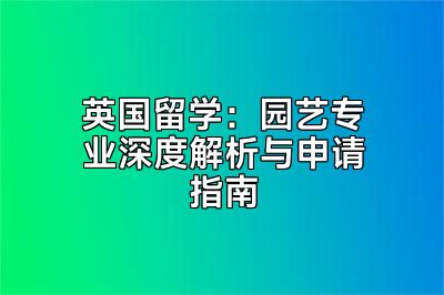 英国留学：园艺专业深度解析与申请指南