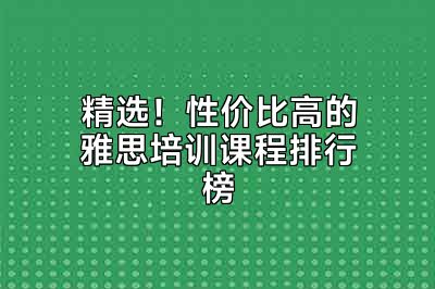 精选！性价比高的雅思培训课程排行榜