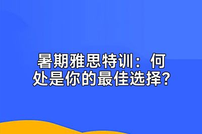 暑期雅思特训：何处是你的最佳选择？