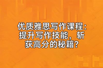 优质雅思写作课程：提升写作技能，斩获高分的秘籍？