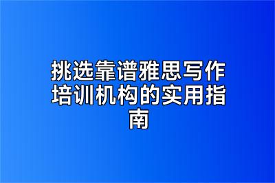 挑选靠谱雅思写作培训机构的实用指南