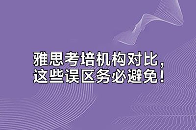 雅思考培机构对比，这些误区务必避免！