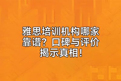 雅思培训机构哪家靠谱？口碑与评价揭示真相！