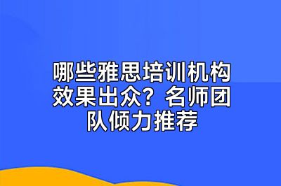哪些雅思培训机构效果出众？名师团队倾力推荐