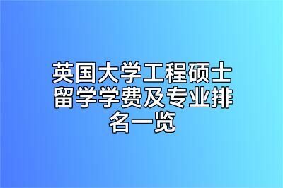 英国大学工程硕士留学学费及专业排名一览