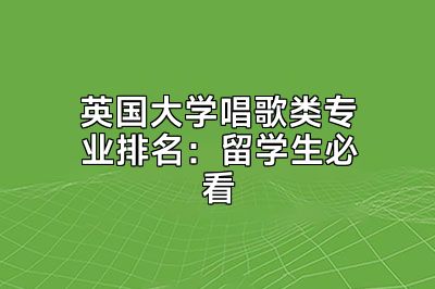 英国大学唱歌类专业排名：留学生必看