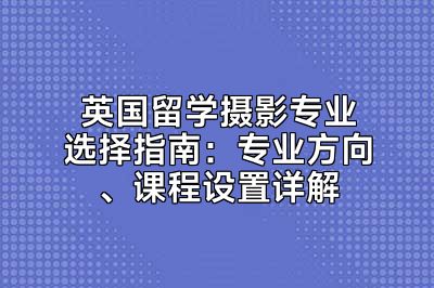 英国留学摄影专业选择指南：专业方向、课程设置详解