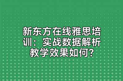 新东方在线雅思培训：实战数据解析教学效果如何？