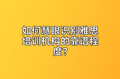如何慧眼识别雅思培训机构的靠谱程度？
