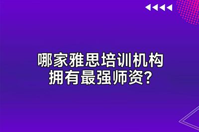 哪家雅思培训机构拥有最强师资?