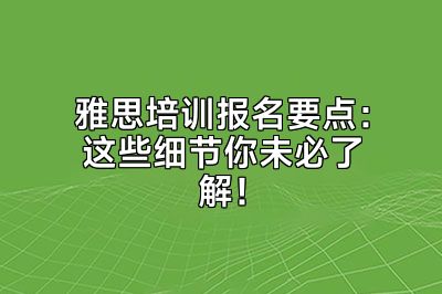 雅思培训报名要点：这些细节你未必了解！