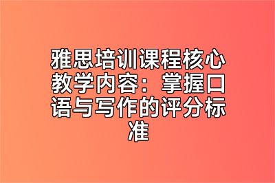 雅思培训课程核心教学内容：掌握口语与写作的评分标准