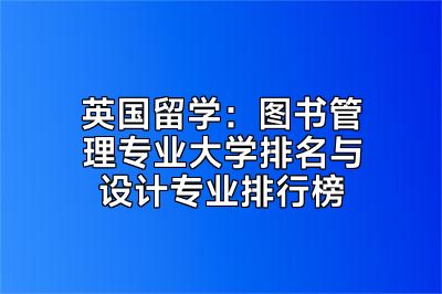 英国留学：图书管理专业大学排名与设计专业排行榜