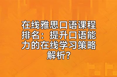 在线雅思口语课程排名：提升口语能力的在线学习策略解析？