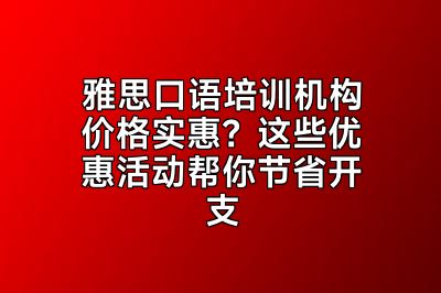 雅思口语培训机构价格实惠？这些优惠活动帮你节省开支