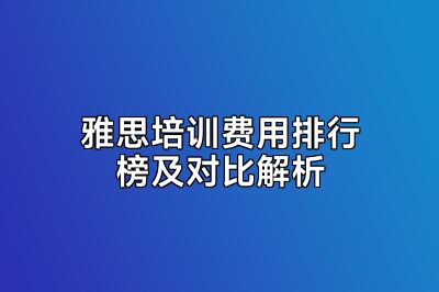 雅思培训费用排行榜及对比解析