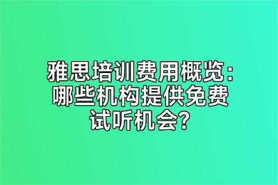 雅思培训费用概览：哪些机构提供免费试听机会？