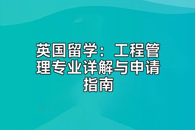 英国留学：工程管理专业详解与申请指南