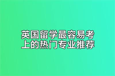 英国留学最容易考上的热门专业推荐