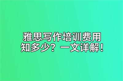 雅思写作培训费用知多少？一文详解！