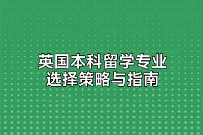 英国本科留学专业选择策略与指南