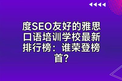 度SEO友好的雅思口语培训学校最新排行榜：谁荣登榜首？