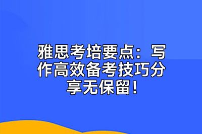 雅思考培要点：写作高效备考技巧分享无保留！