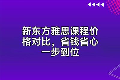 新东方雅思课程价格对比，省钱省心一步到位