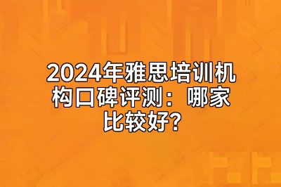 2024年雅思培训机构口碑评测：哪家比较好？