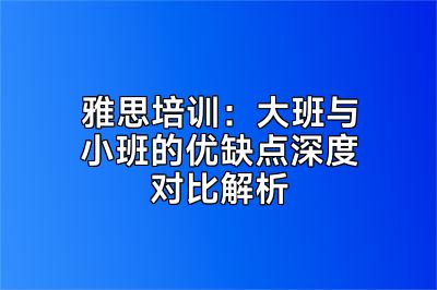 雅思培训：大班与小班的优缺点深度对比解析