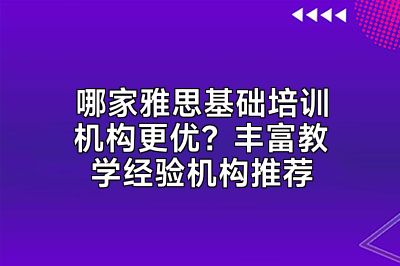哪家雅思基础培训机构更优？丰富教学经验机构推荐