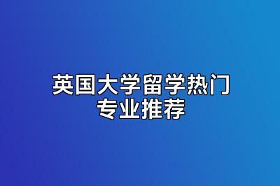 英国大学留学热门专业推荐