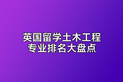 英国留学土木工程专业排名大盘点
